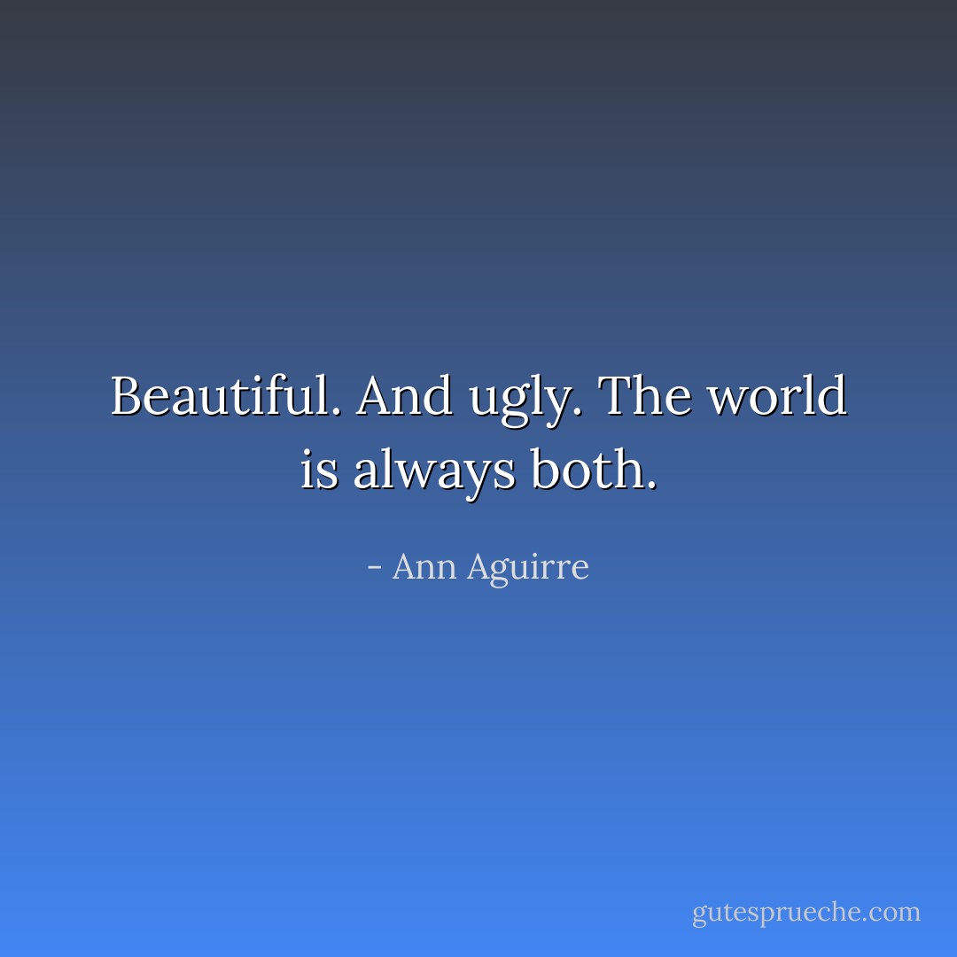 Beautiful. And ugly. The world is always both. - Ann Aguirre
