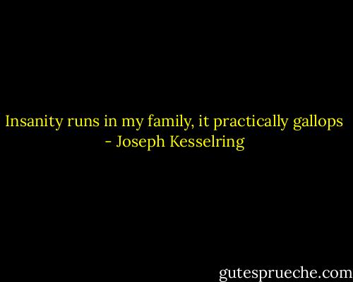 Insanity runs in my family, it practically gallops - Joseph Kesselring