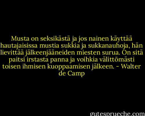 Musta on seksikästä ja jos nainen käyttää hautajaisissa mustia sukkia ja sukkanauhoja, hän lievittää jälkeenjääneiden miesten surua. On sitä paitsi irstasta panna ja voihkia välittömästi toisen ihmisen kuoppaamisen jälkeen. - Walter de Camp