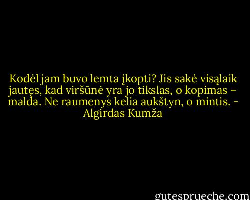 Kodėl jam buvo lemta įkopti? Jis sakė visąlaik jautęs, kad viršūnė yra jo tikslas, o kopimas – malda. Ne raumenys kelia aukštyn, o mintis. - Algirdas Kumža