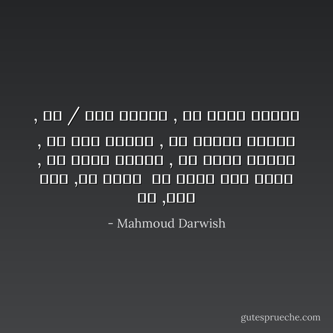 دَمٌ<br />,ودمٌ<br />ودمٌ<br />,في بلادك<br /><br />في اسمي وفي اسمك , في زهرة<br />اللوز , في قشرة الموز , في لبن<br />الطفل , في الضوء والظلّ , في<br />/ حبة القمح , في عُلبة الملح - Mahmoud Darwish
