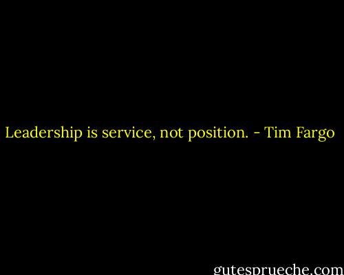 Leadership is service, not position. - Tim Fargo