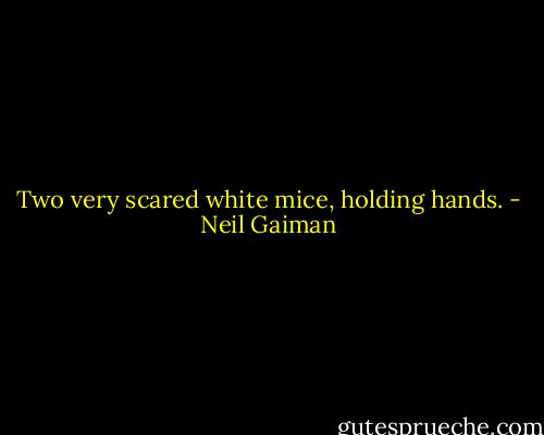 Two very scared white mice, holding hands. - Neil Gaiman