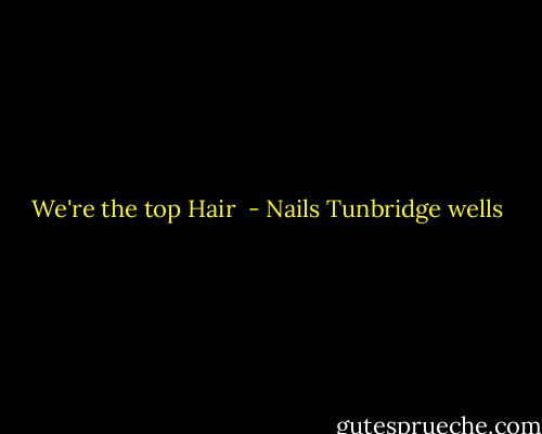 We're the top Hair  - Nails Tunbridge wells
