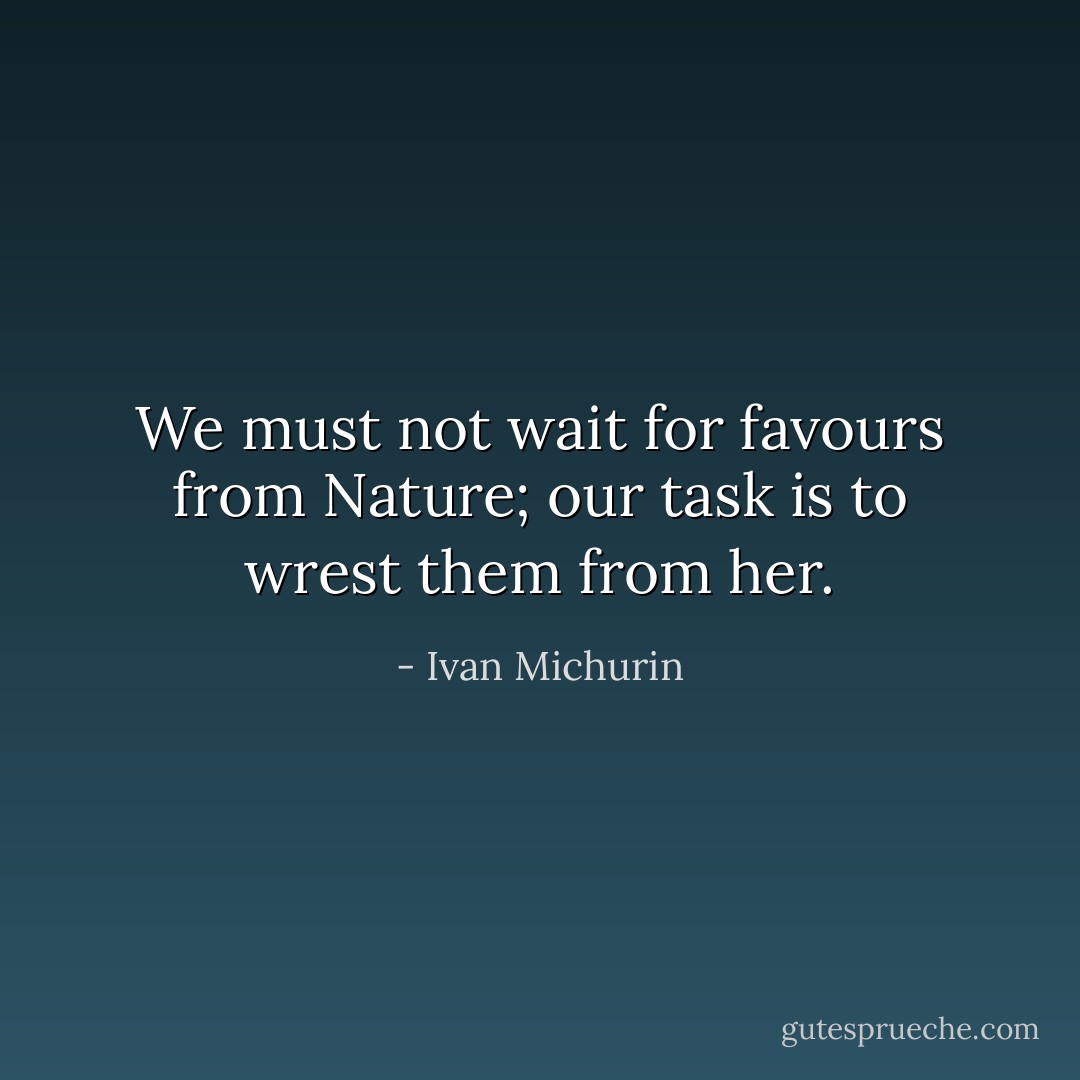 We must not wait for favours from Nature; our task is to wrest them from her. - Ivan Michurin