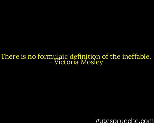 There is no formulaic definition of the ineffable. - Victoria Mosley