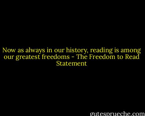 Now as always in our history, reading is among our greatest freedoms - The Freedom to Read Statement