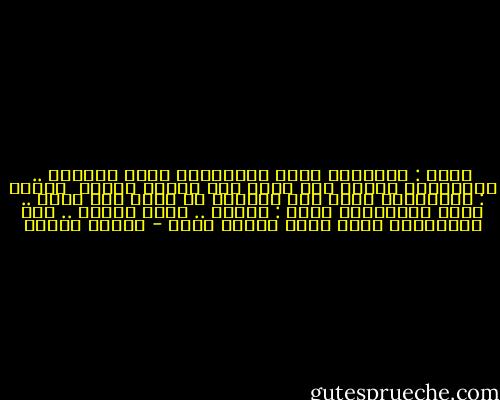 احمد : قوليلهم حاجة بالمزيكة يمكن يفهموا .. ماعندكيش مزيكة تهز المخ بدل ماتهز الوسط <br />جانيت : الموسيقى اللي انت طالبها دي تعوز الف عازف .. تعوز اوركسترا<br />احمد : ابدًا .. تعوز أودان .. وهم ماعندهمش ودان إنما عندهم سنان - مصطفى محمود