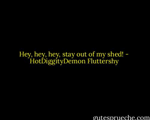 Hey, hey, hey, stay out of my shed! - HotDiggityDemon Fluttershy