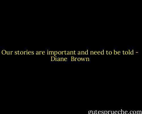 Our stories are important and need to be told - Diane  Brown