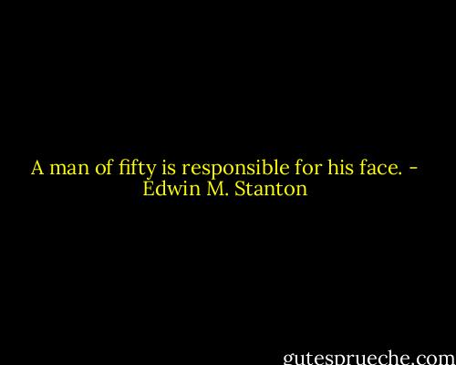 A man of fifty is responsible for his face. - Edwin M. Stanton