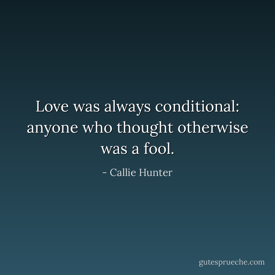Love was always conditional: anyone who thought otherwise was a fool. - Callie Hunter