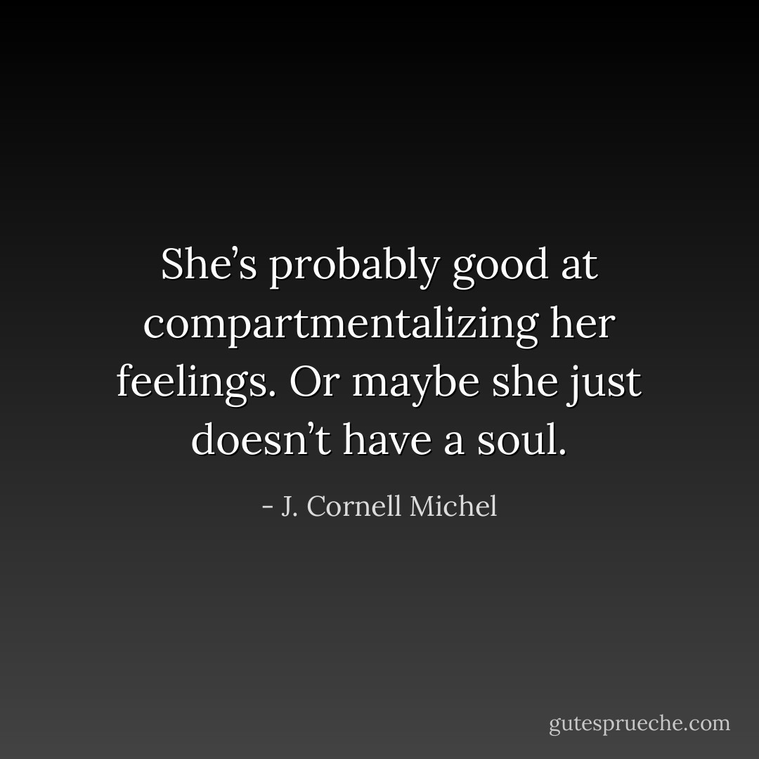 She’s probably good at compartmentalizing her feelings. Or maybe she just doesn’t have a soul. - J. Cornell Michel