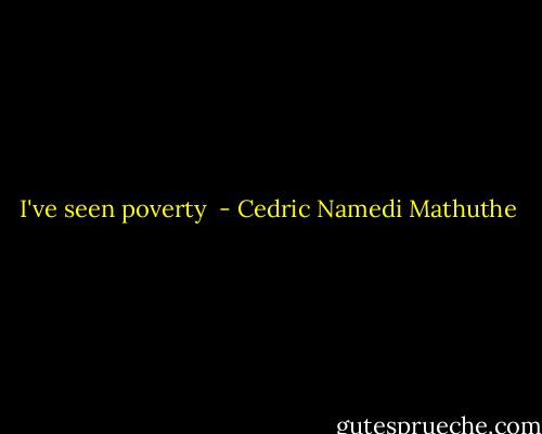 I've seen poverty  - Cedric Namedi Mathuthe