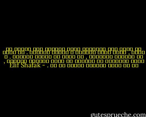 لا تحكم على الطريقة التى يتواصل بها الناس مع الله , فلكل أمرئ طريقته و صلاته الخاصة . ان الله لا يأخذنا بكلمتنا , بل ينظر فى أعماق قلوبنا . و ليست المناسك أو الطقوس هى التى تجعلنا مؤمنين , بل ان كانت قلوبنا صافية ام لا . - Elif Shafak