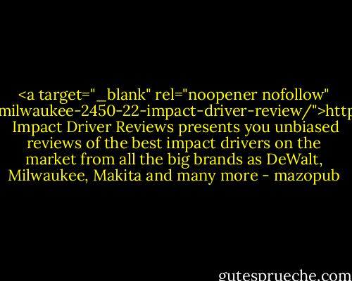 <a target="_blank" rel="noopener nofollow" href="http://impact-driver-reviews.info/milwaukee-2450-22-impact-driver-review/">http://impact-driver-reviews.info/mil...</a><br /><br />Impact Driver Reviews presents you unbiased reviews of the best impact drivers on the market from all the big brands as DeWalt, Milwaukee, Makita and many more - mazopub