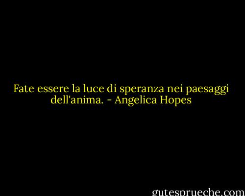 Fate essere la luce di speranza nei paesaggi dell'anima. - Angelica Hopes
