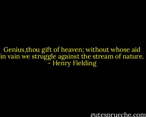 Genius,thou gift of heaven; without whose aid in vain we struggle against the stream of nature. - Henry Fielding