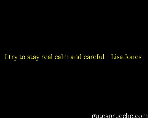 I try to stay real calm and careful - Lisa Jones