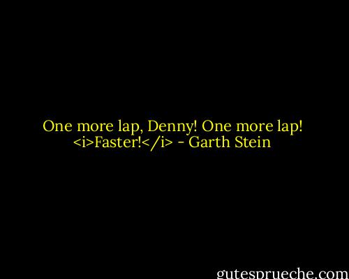 One more lap, Denny! One more lap! <i>Faster!</i> - Garth Stein