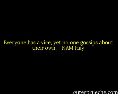 Everyone has a vice, yet no one gossips about their own. - KAM Hay
