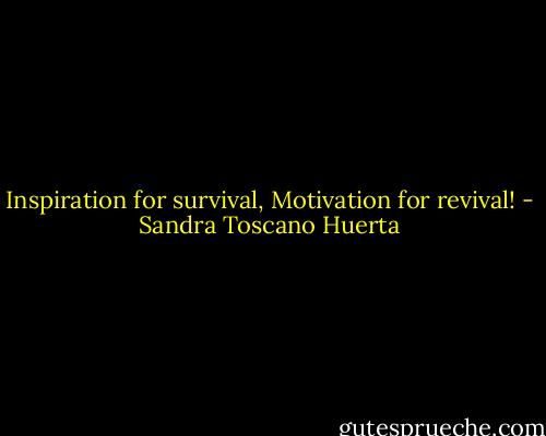 Inspiration for survival, Motivation for revival! - Sandra Toscano Huerta