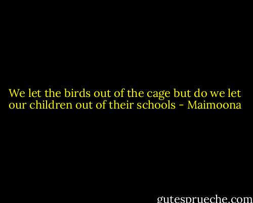 We let the birds out of the cage but do we let our children out of their schools - Maimoona