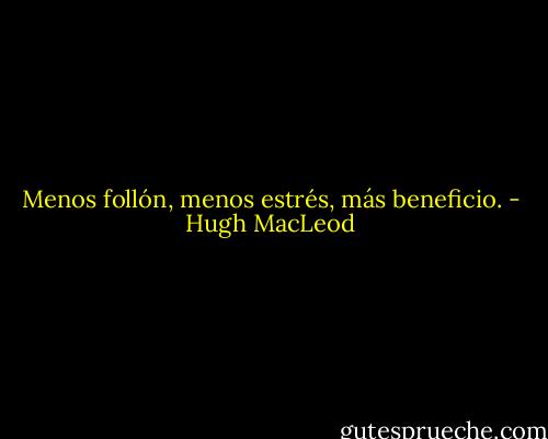 Menos follón, menos estrés, más beneficio. - Hugh MacLeod