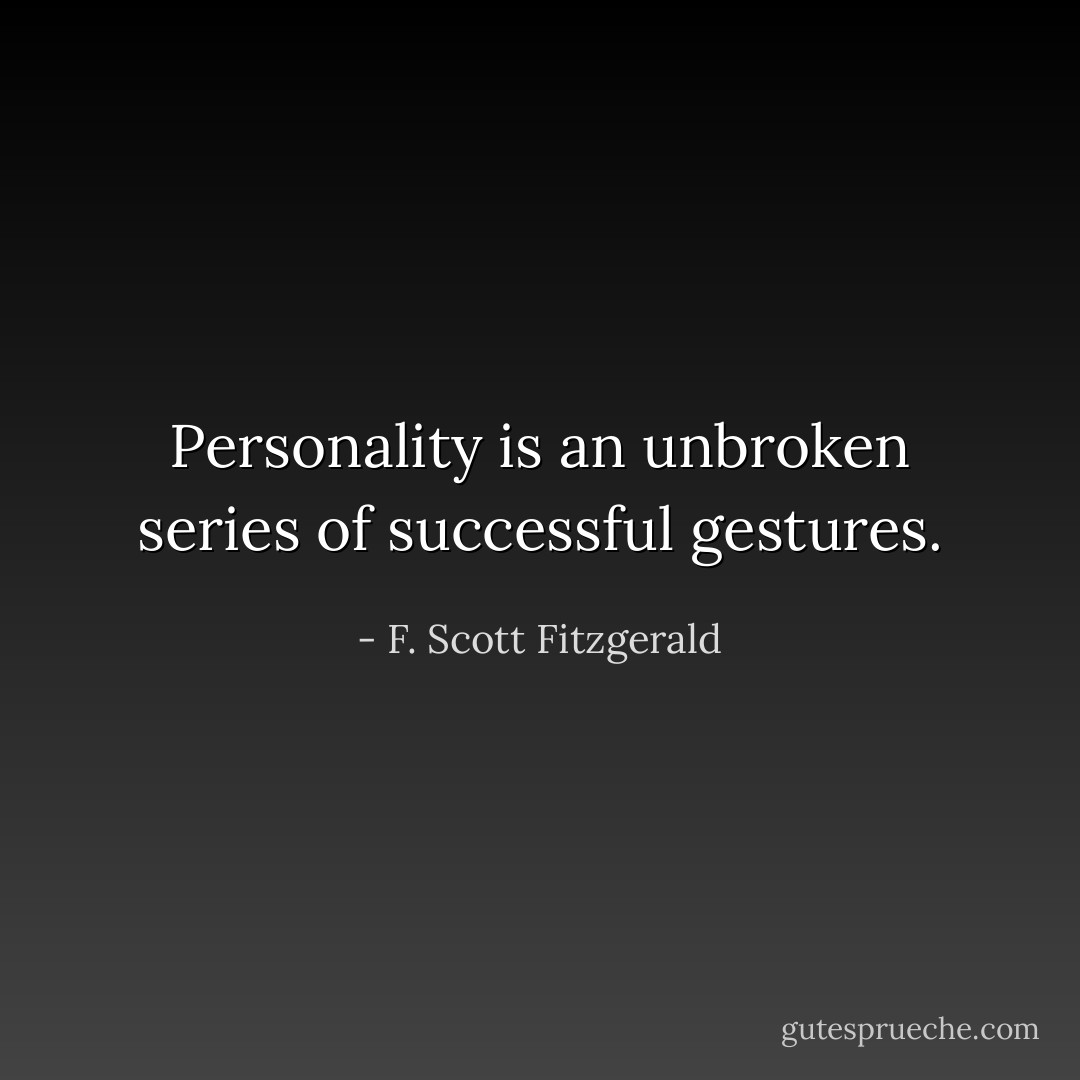 Personality is an unbroken series of successful gestures. - F. Scott Fitzgerald