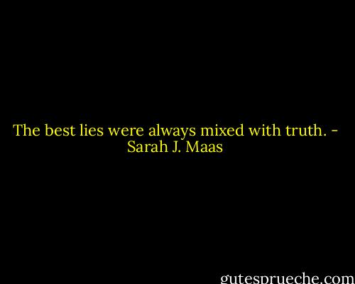 The best lies were always mixed with truth. - Sarah J. Maas