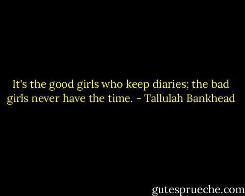 It's the good girls who keep diaries; the bad girls never have the time. - Tallulah Bankhead