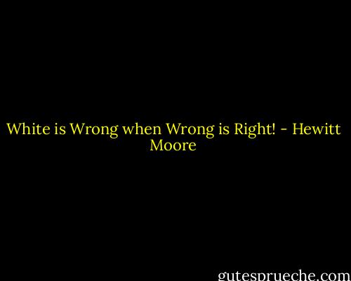 White is Wrong when Wrong is Right! - Hewitt Moore