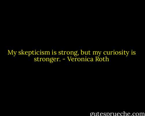 My skepticism is strong, but my curiosity is stronger. - Veronica Roth