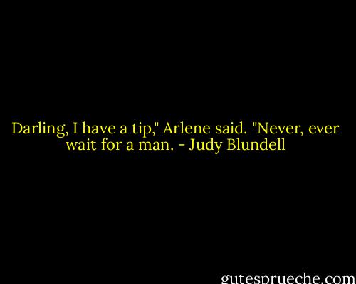 Darling, I have a tip," Arlene said. "Never, ever wait for a man. - Judy Blundell