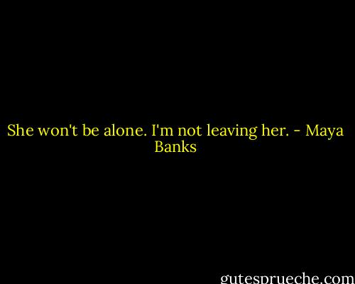She won't be alone. I'm not leaving her. - Maya Banks