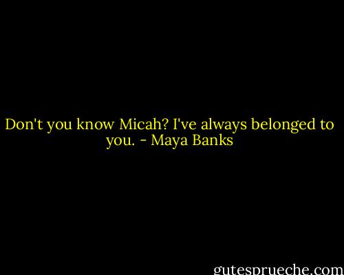 Don't you know Micah? I've always belonged to you. - Maya Banks