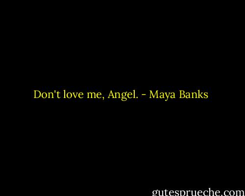 Don't love me, Angel. - Maya Banks