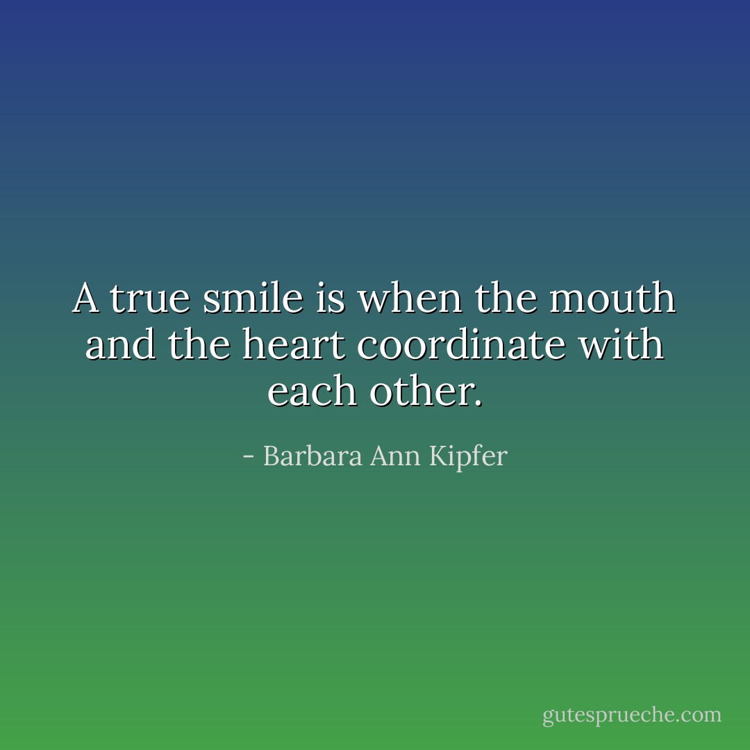 A true smile is when the mouth and the heart coordinate with each other. - Barbara Ann Kipfer