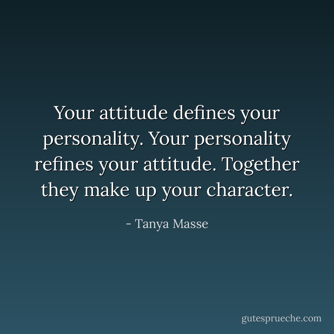 Your attitude defines your personality. Your personality refines your attitude. Together they make up your character. - Tanya Masse