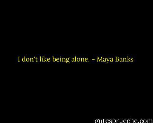 I don't like being alone. - Maya Banks
