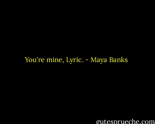 You're mine, Lyric. - Maya Banks