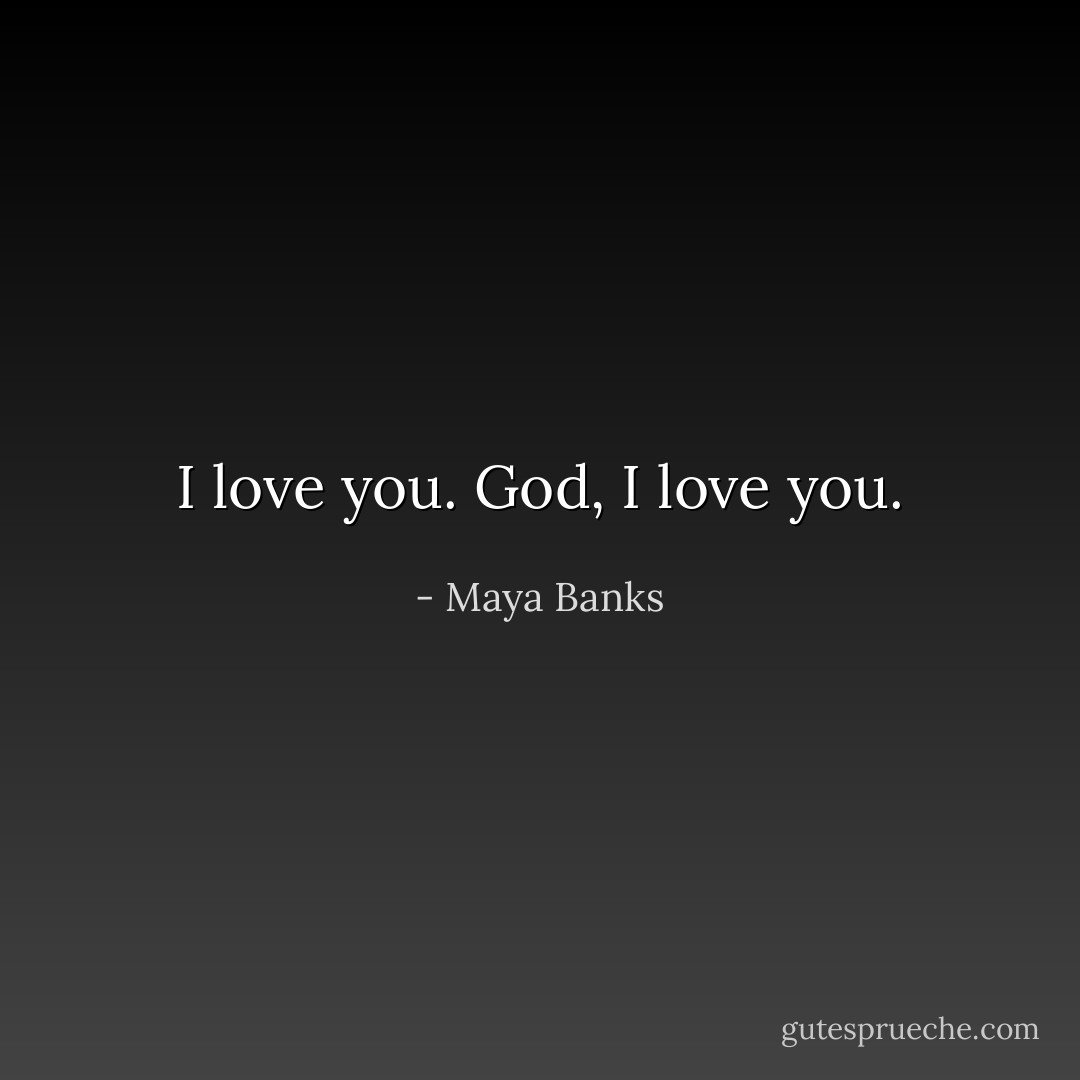 I love you. God, I love you. - Maya Banks
