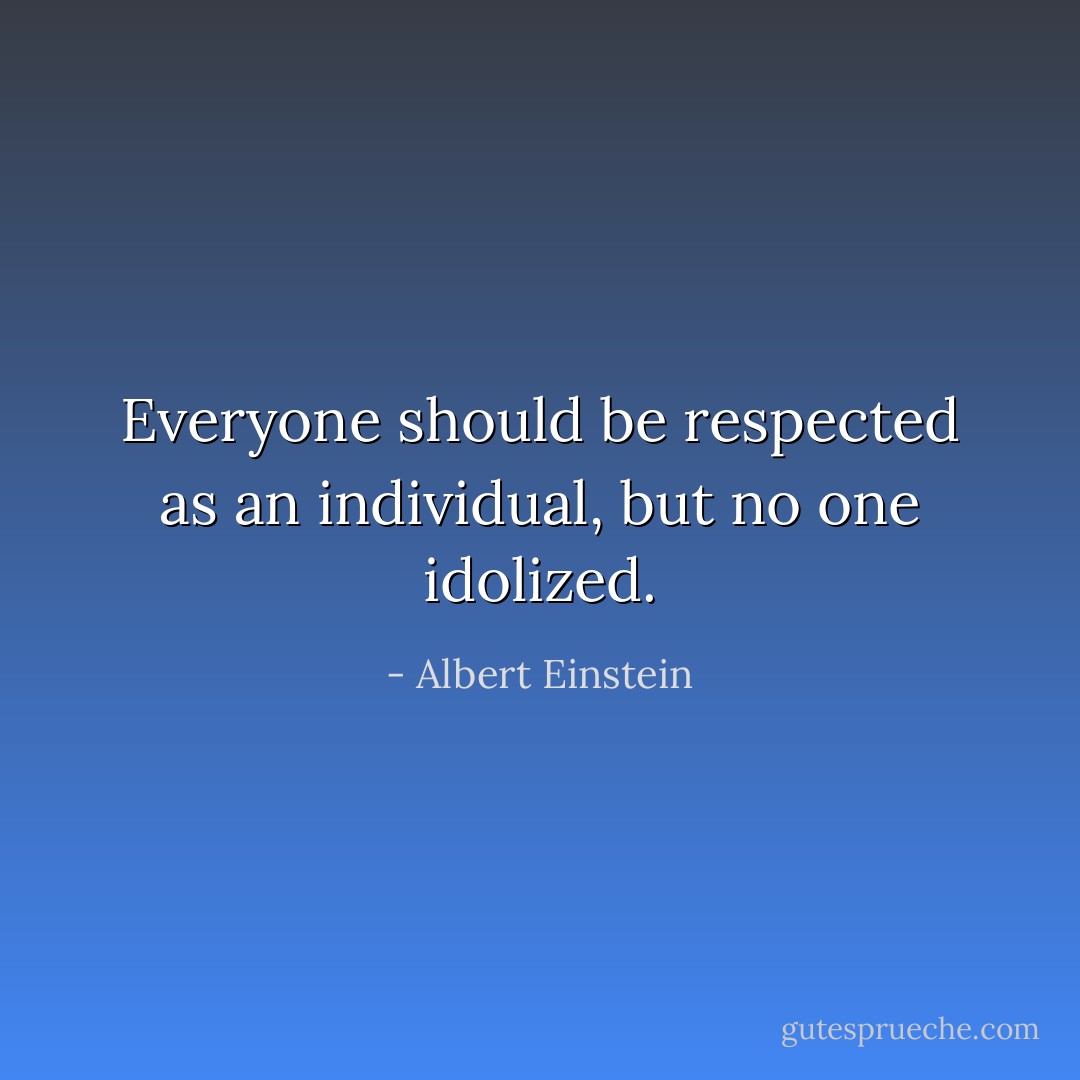 Everyone should be respected as an individual, but no one idolized. - Albert Einstein