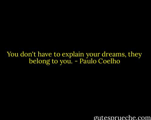 You don't have to explain your dreams, they belong to you. - Paulo Coelho