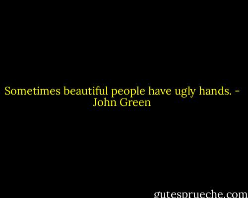 Sometimes beautiful people have ugly hands. - John Green
