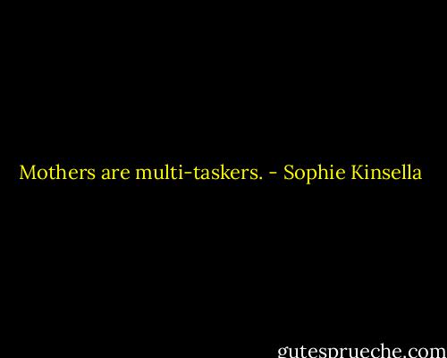 Mothers are multi-taskers. - Sophie Kinsella