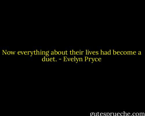 Now everything about their lives had become a duet. - Evelyn Pryce