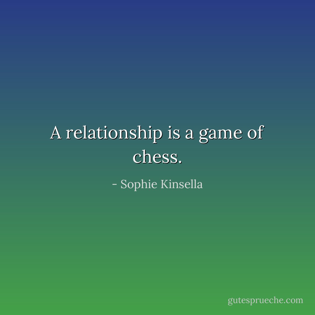 A relationship is a game of chess. - Sophie Kinsella