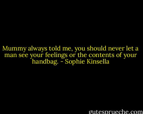 Mummy always told me, you should never let a man see your feelings or the contents of your handbag. - Sophie Kinsella