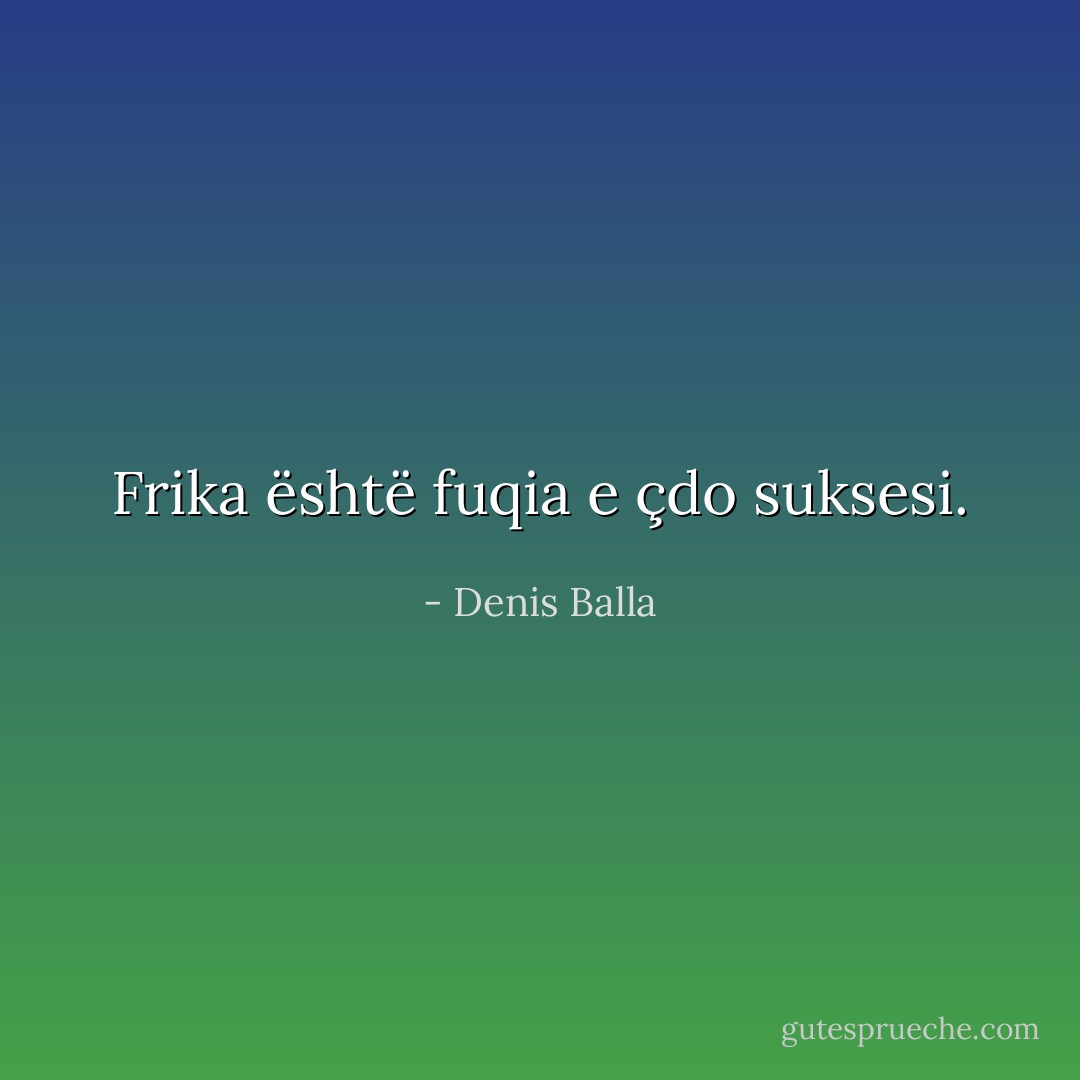Frika është fuqia e çdo suksesi. - Denis Balla